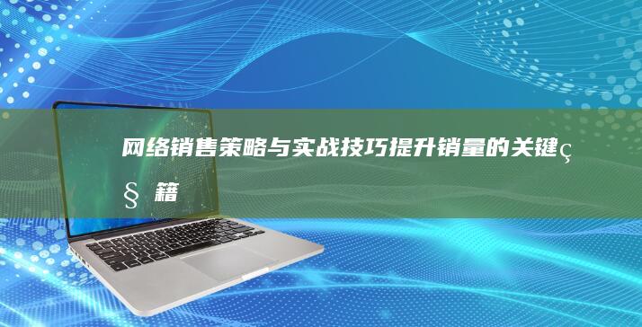 网络销售策略与实战技巧：提升销量的关键秘籍